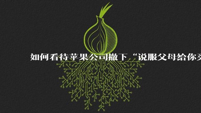 如何看待苹果公司撤下“说服父母给你买一台 Mac”的广告***，上线仅一天？