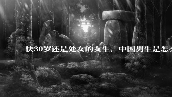 快30岁还是处女的女生，中国男生是怎么看的呢？
