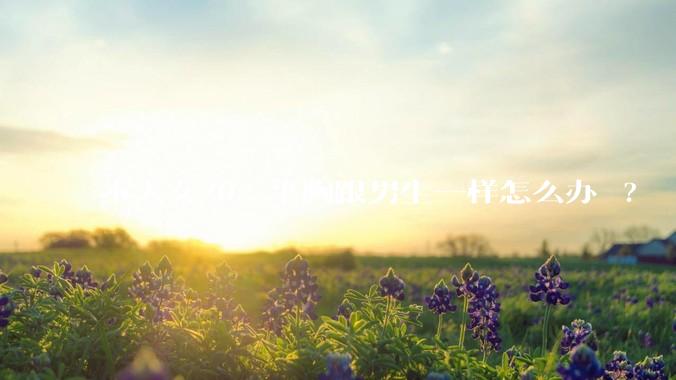 本人女20，平胸跟男生一样怎么办 ?